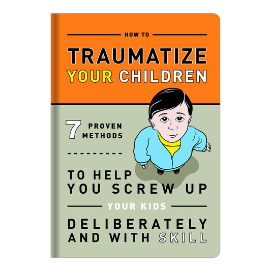 How to Traumatize Your Children: 7 Proven Methods to Help You Screw Up Your Kids Deliberately and with Skill (Knock Knock Self-Hurt Books) The Happy Book Stack