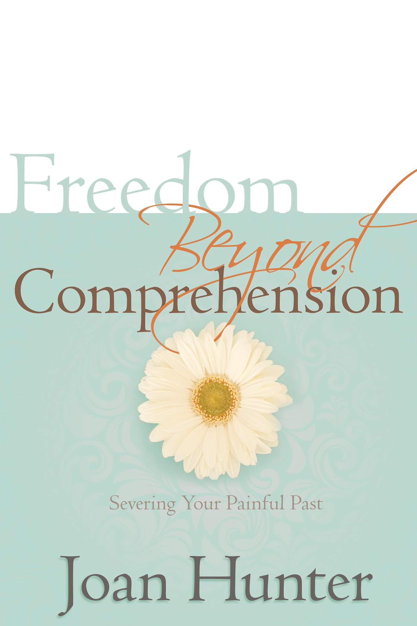 Freedom Beyond Comprehension: Severing Your Painful Past The Happy Book Stack