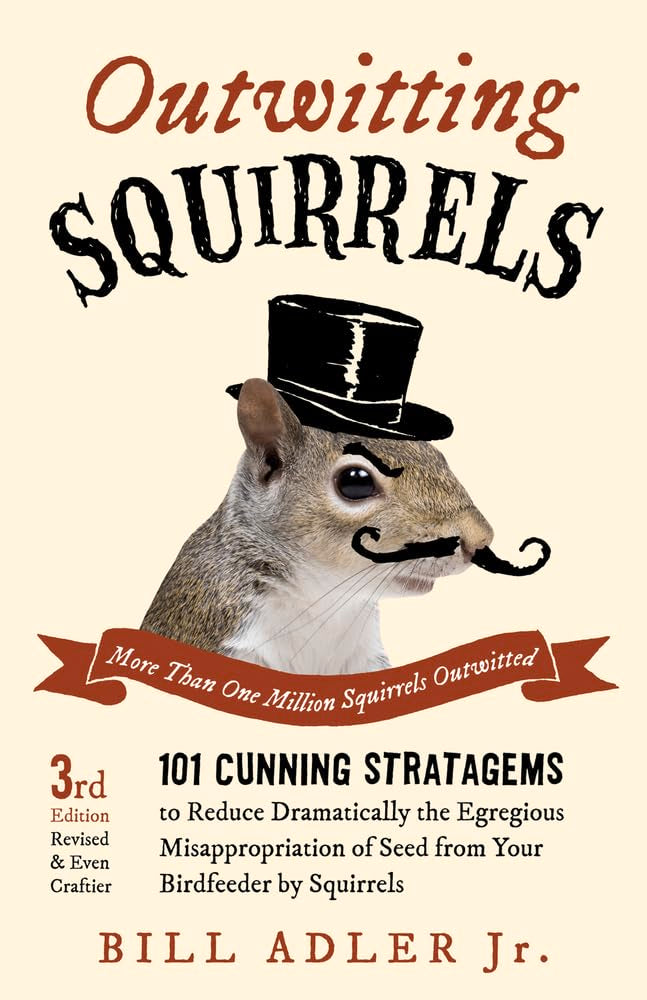 Outwitting Squirrels: 101 Cunning Stratagems to Reduce Dramatically the Egregious Misappropriation of Seed from Your Birdfeeder by Squirrels The Happy Book Stack