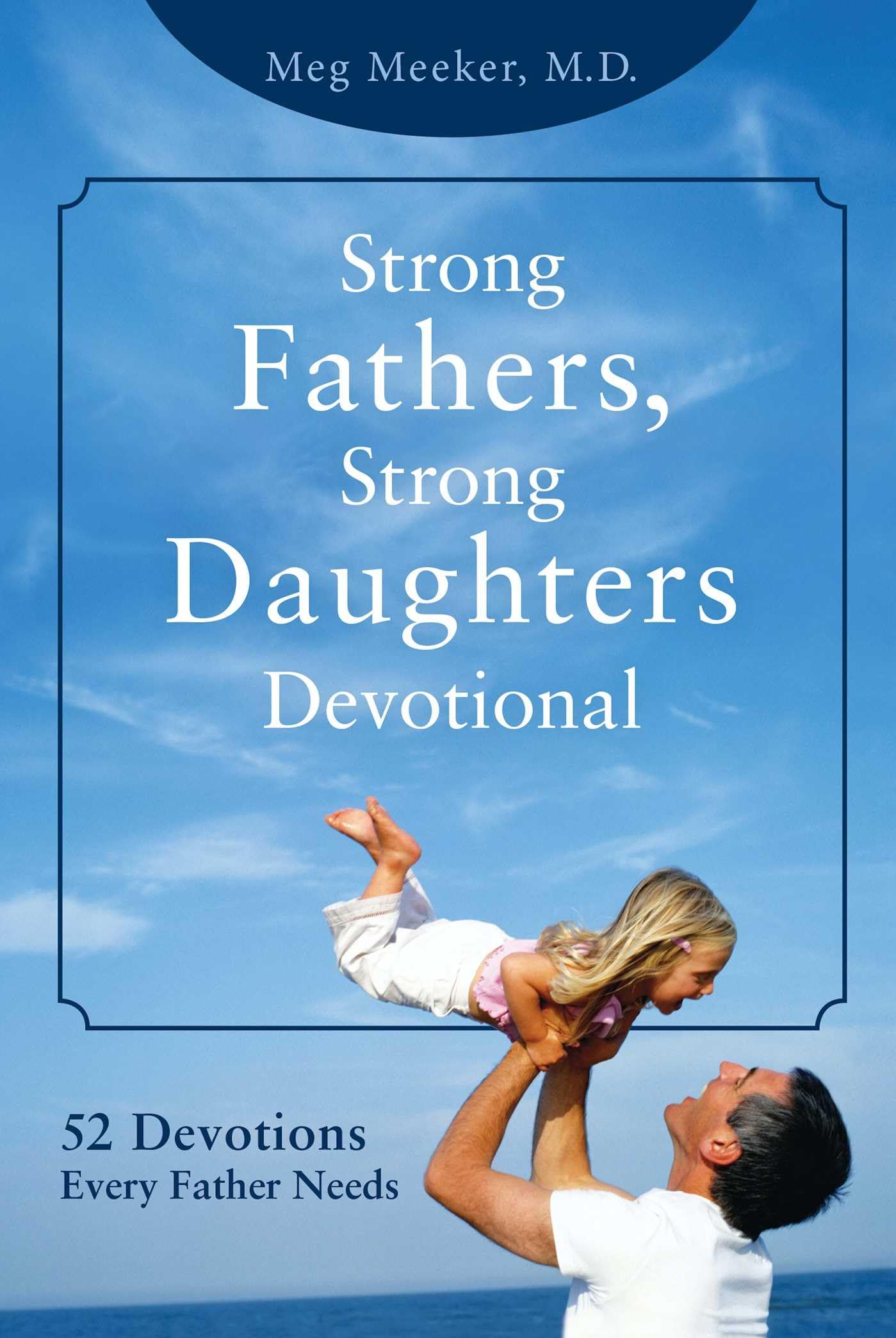 Strong Fathers, Strong Daughters Devotional: 52 Devotions Every Father Needs The Happy Book Stack