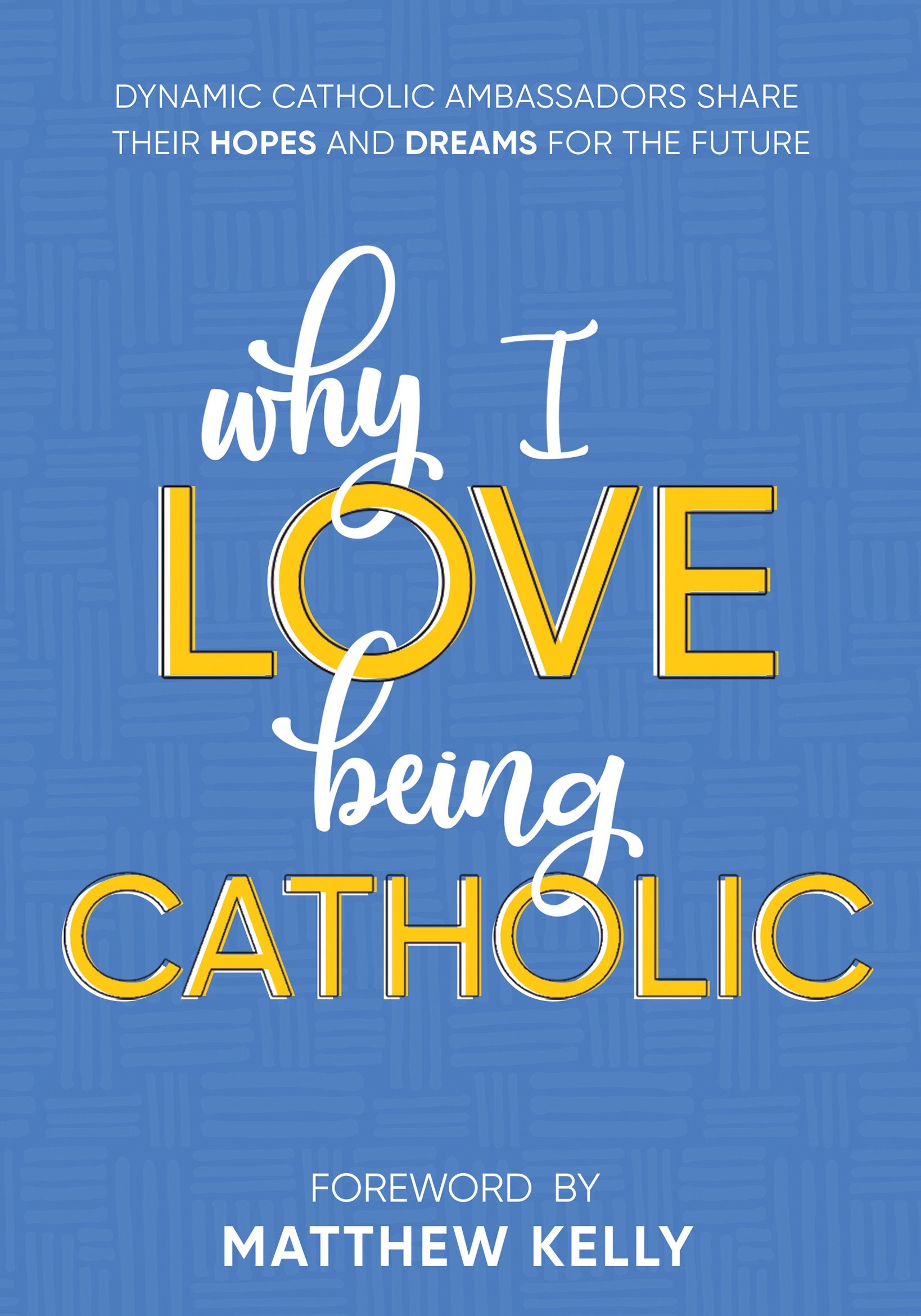 Why I Love Being Catholic: Dynamic Catholic Ambassadors Share Their Hopes and Dreams for the Future The Happy Book Stack