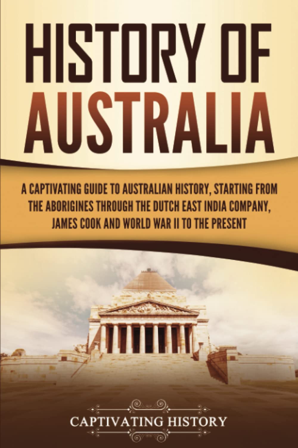 History of Australia: A Captivating Guide to Australian History, Starting from the Aborigines Through the Dutch East India Company, James Cook, and World War II to the Present The Happy Book Stack