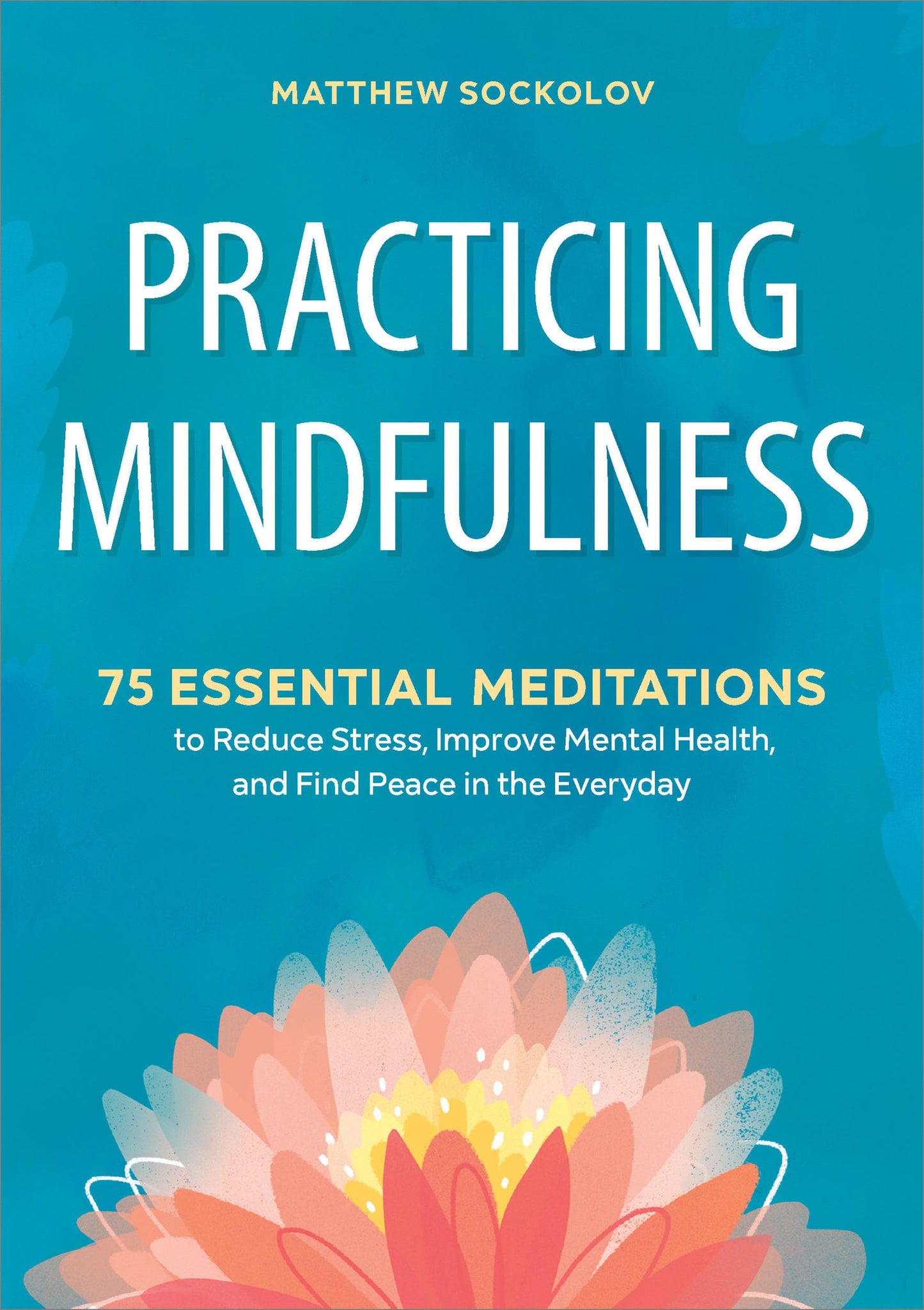 Practicing Mindfulness: 75 Essential Meditations to Reduce Stress, Improve Mental Health, and Find Peace in the Everyday The Happy Book Stack