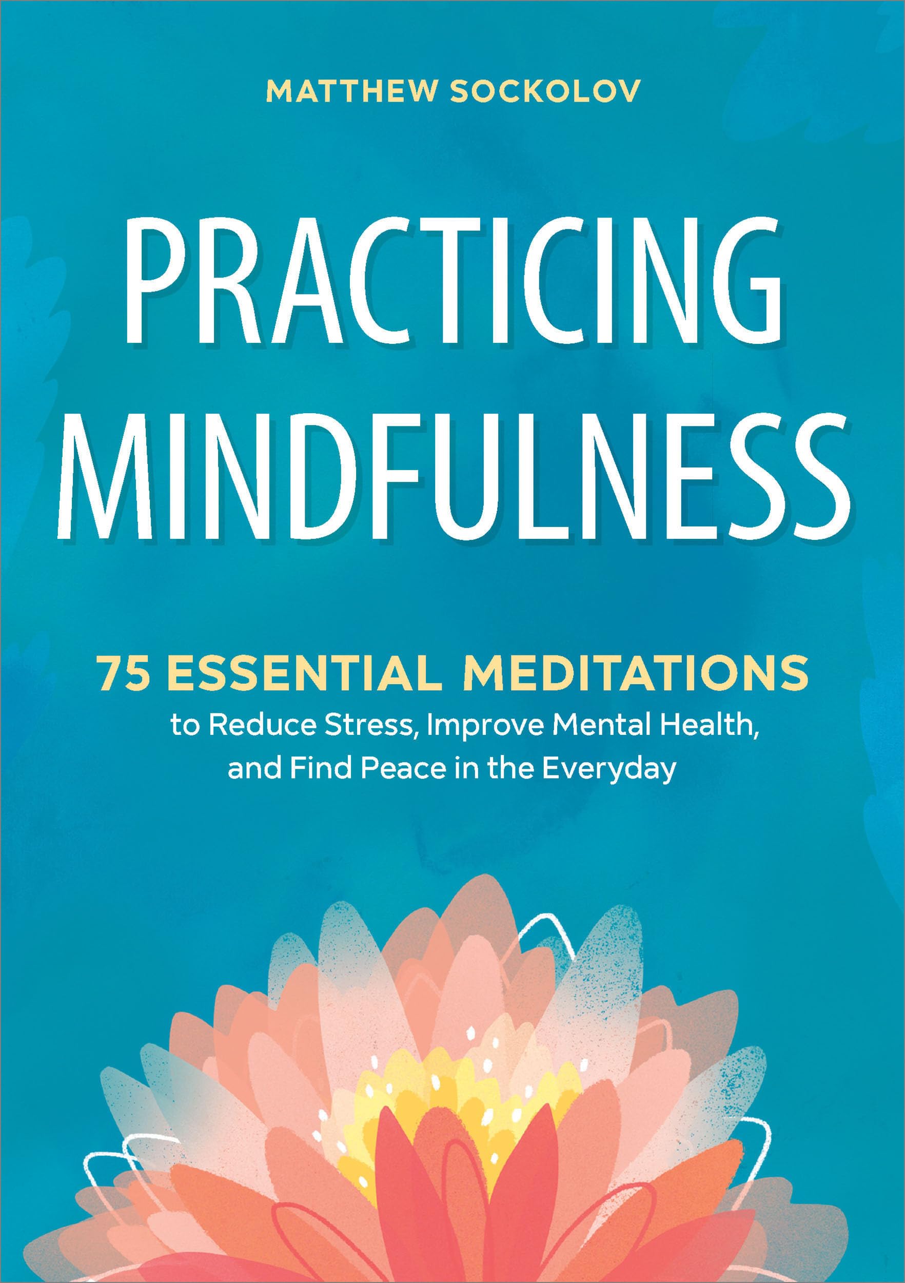 Practicing Mindfulness: 75 Essential Meditations to Reduce Stress, Improve Mental Health, and Find Peace in the Everyday The Happy Book Stack