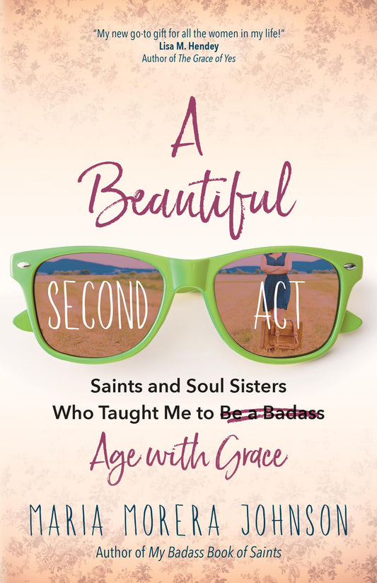 A Beautiful Second Act: Saints and Soul Sisters Who Taught Me to (Be a Badass) Age with Grace The Happy Book Stack