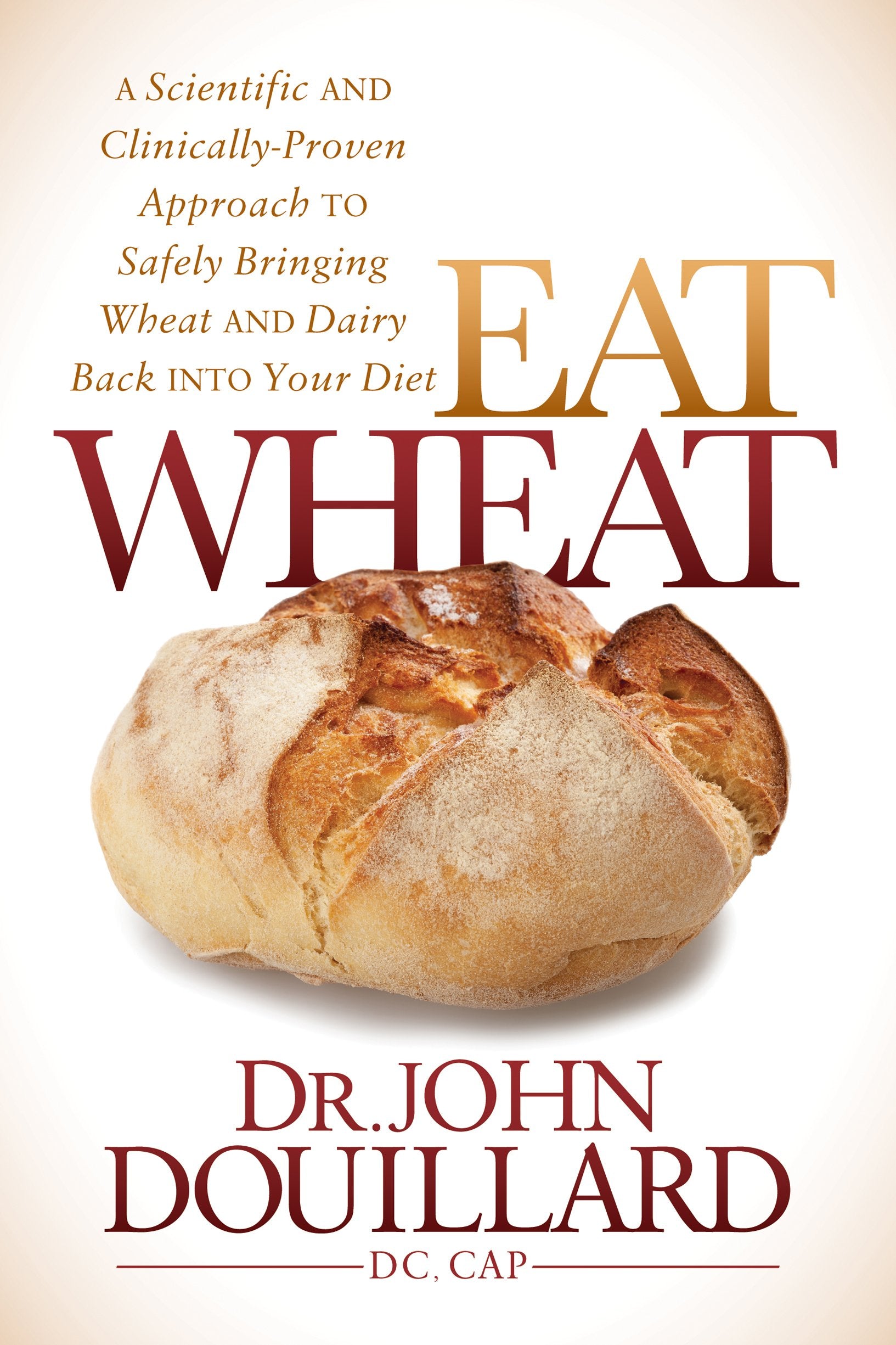 Eat Wheat: A Scientific and Clinically-Proven Approach to Safely Bringing Wheat and Dairy Back Into Your Diet The Happy Book Stack
