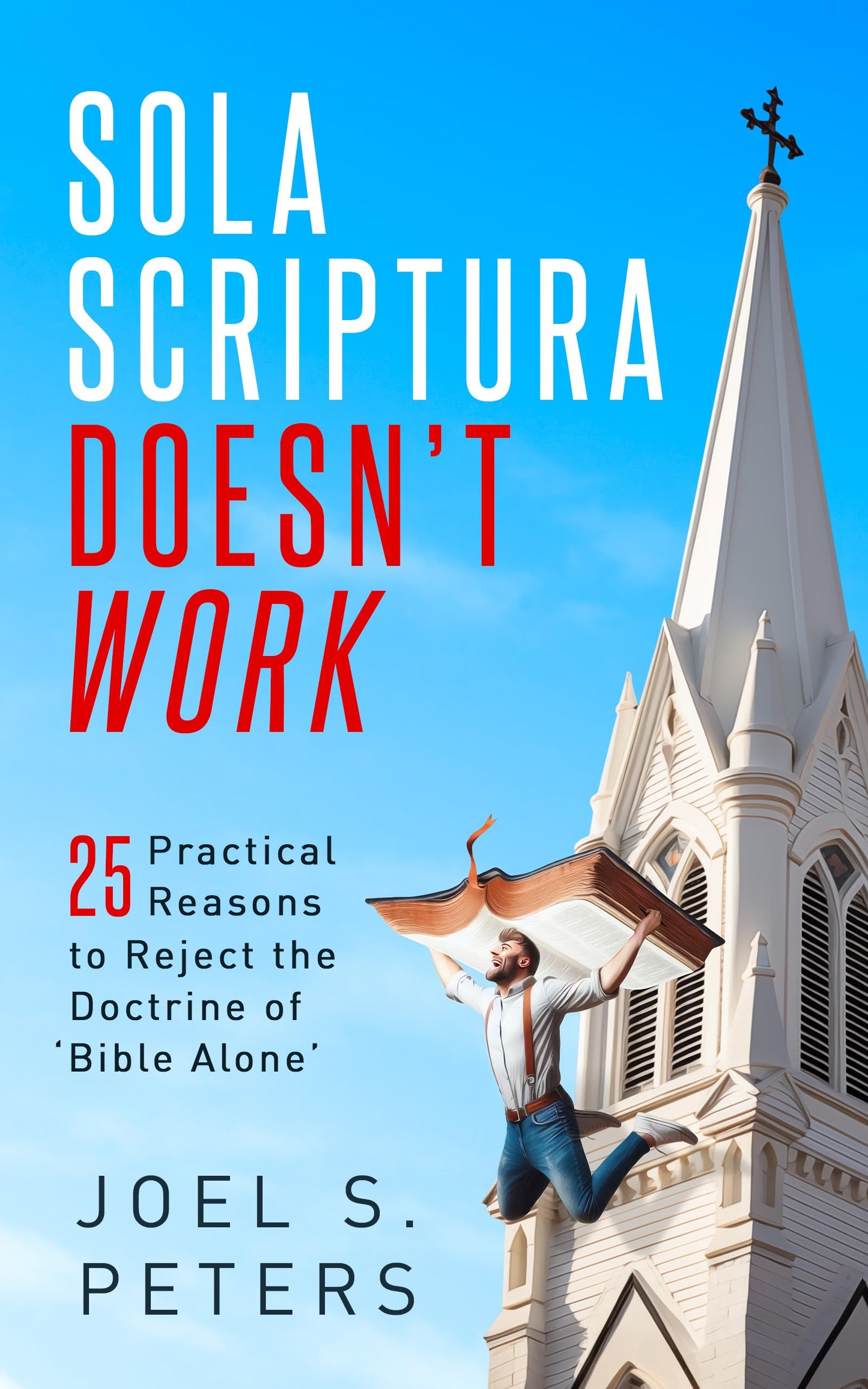 Sola Scriptura Doesn't Work- 25 Practical Reasons to Reject the Doctrine of 'Bible Alone' The Happy Book Stack