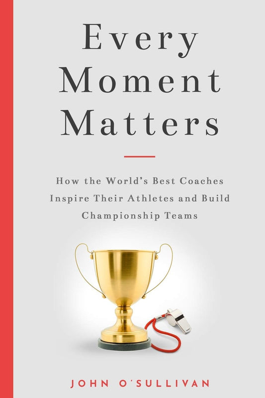 Every Moment Matters: How the World's Best Coaches Inspire Their Athletes and Build Championship Teams The Happy Book Stack