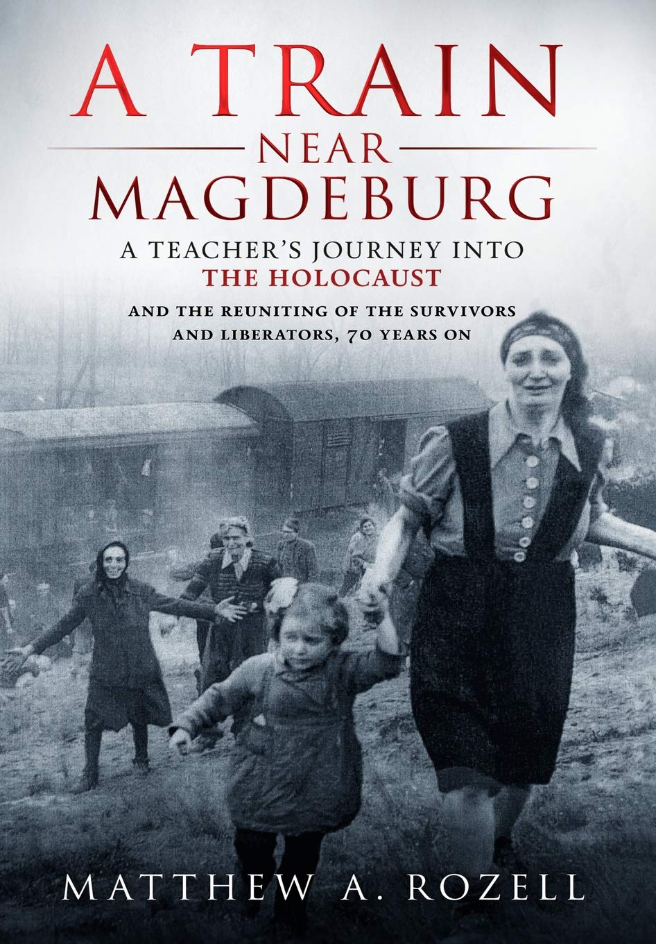 A Train Near Magdeburg: A Teacher's Journey into the Holocaust, and the reuniting of the survivors and liberators, 70 years on The Happy Book Stack