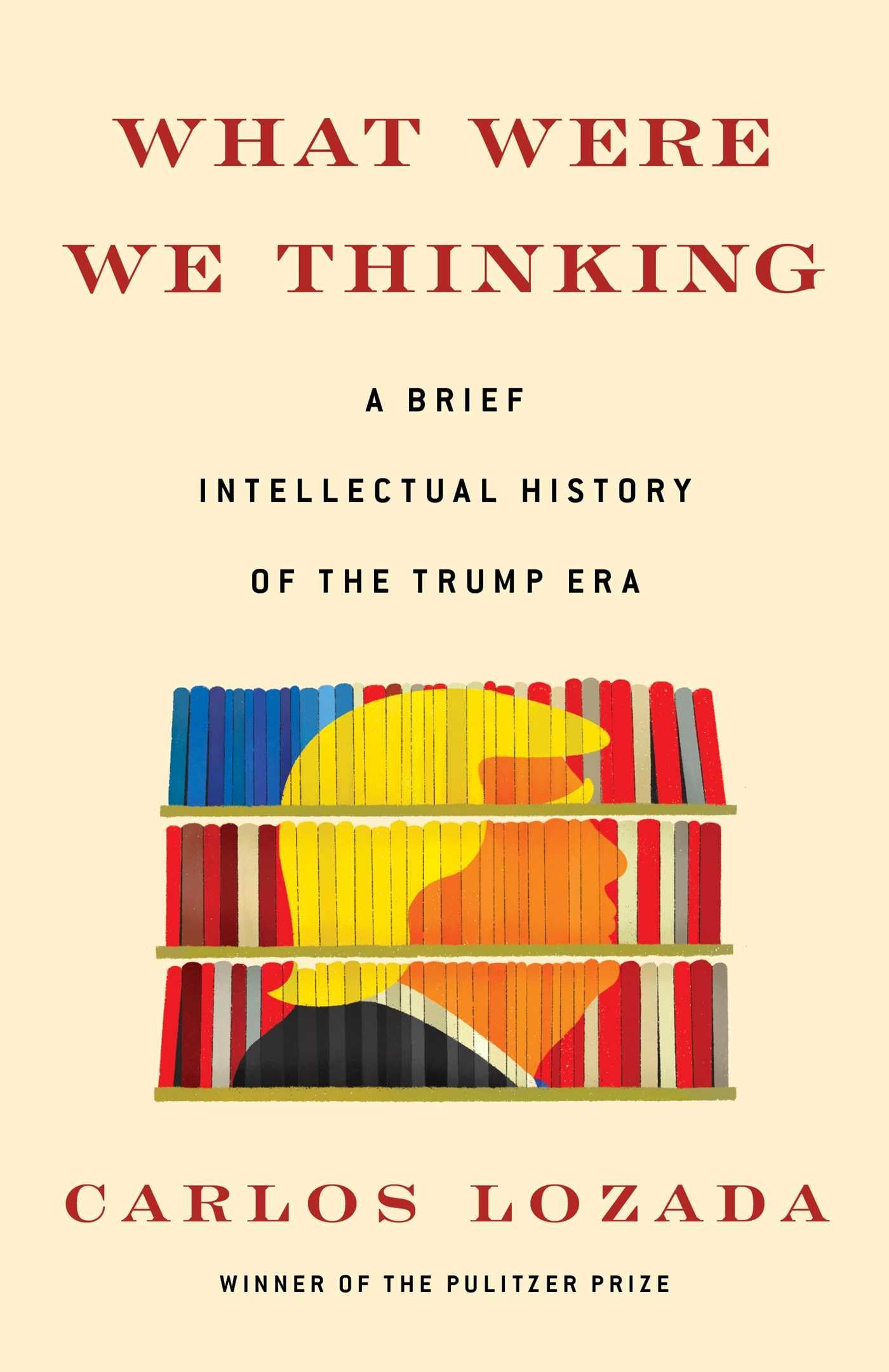 What Were We Thinking: A Brief Intellectual History of the Trump Era The Happy Book Stack