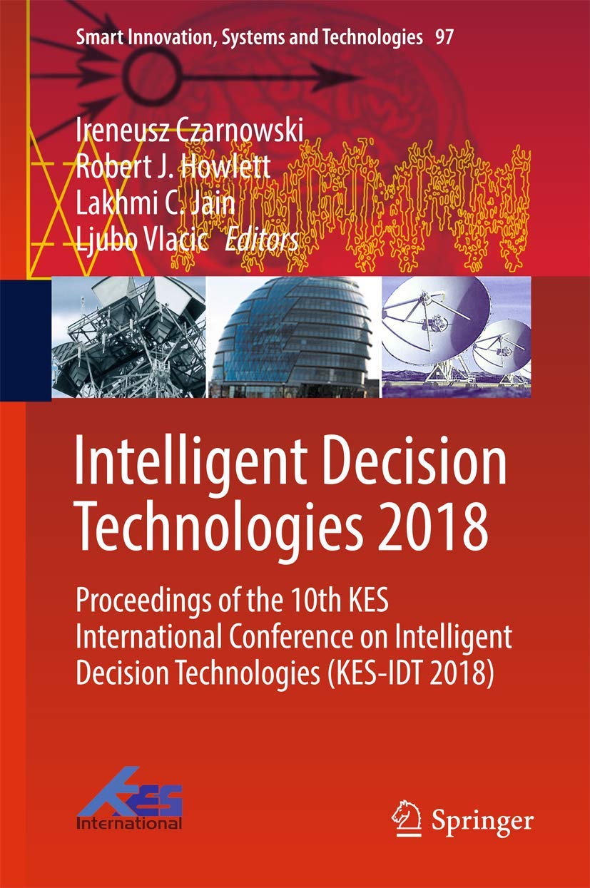 Intelligent Decision Technologies 2018: Proceedings of the 10th KES International Conference on Intelligent Decision Technologies (KES-IDT 2018) (Smart Innovation, Systems and Technologies, 97) - 3670