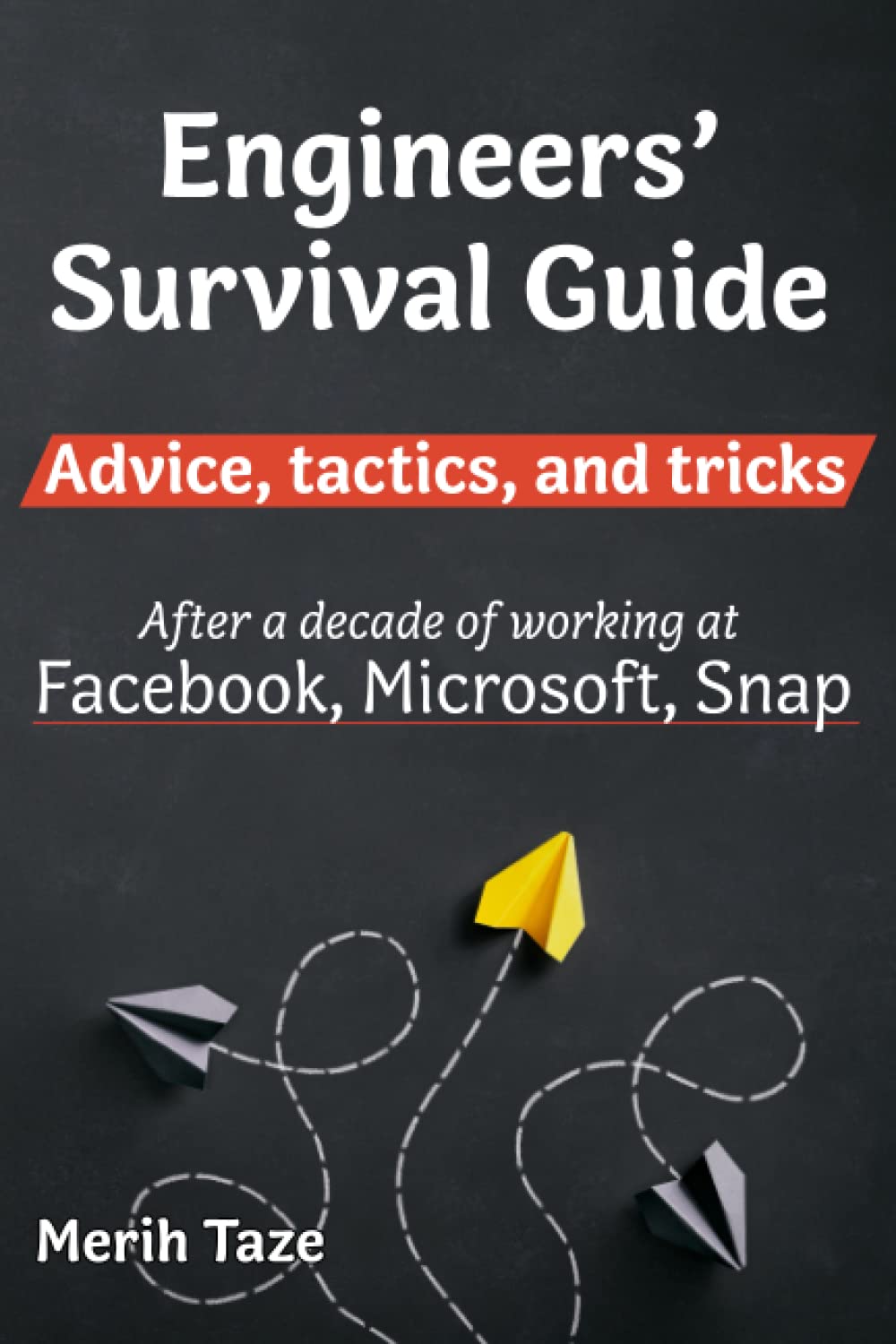 Engineers Survival Guide: Advice, tactics, and tricks After a decade of working at Facebook, Snapchat, and Microsoft - 5243