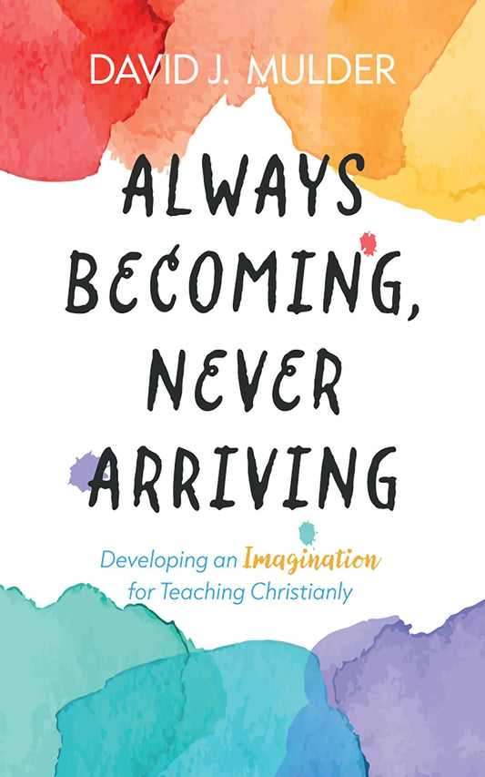 Always Becoming, Never Arriving: Developing an Imagination for Teaching Christianly The Happy Book Stack