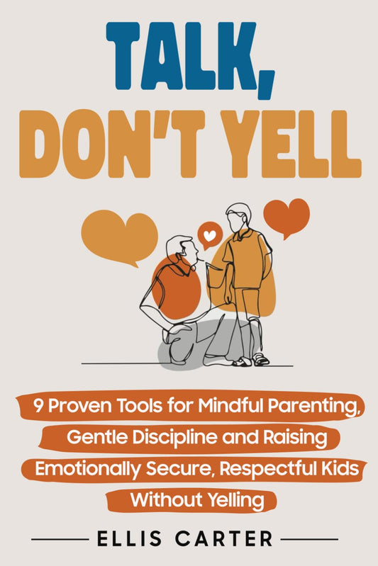 Talk, Don't Yell: 9 Proven Tools for Mindful Parenting, Gentle Discipline and Raising Emotionally Secure, Respectful Kids Without Yelling (The Cycle Ends With You) The Happy Book Stack